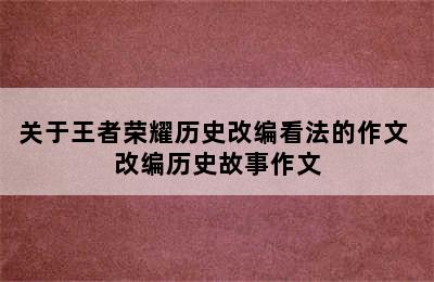 关于王者荣耀历史改编看法的作文 改编历史故事作文